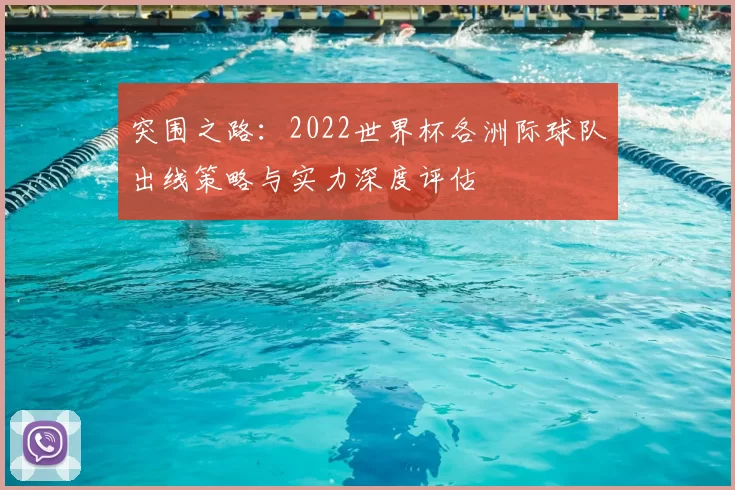 突围之路：2022世界杯各洲际球队出线策略与实力深度评估