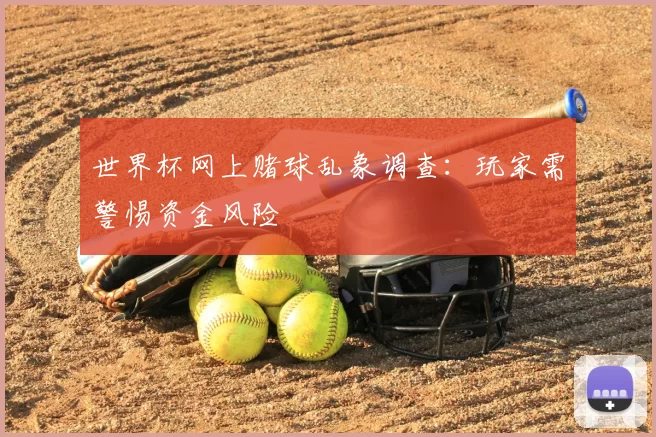 世界杯网上赌球乱象调查:玩家需警惕资金风险