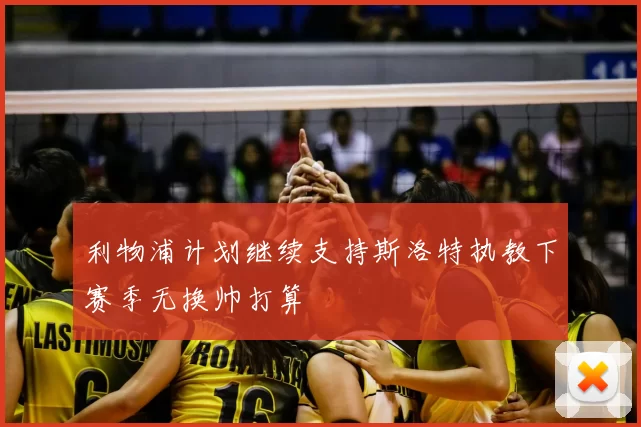 利物浦计划继续支持斯洛特执教下赛季无换帅打算