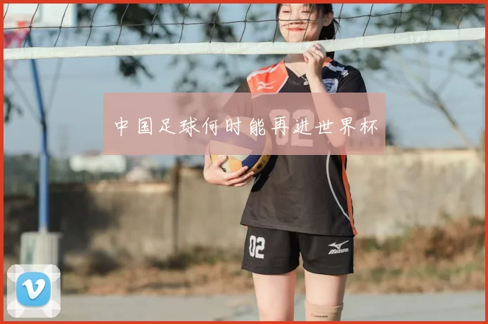中国足球何时能再进世界杯