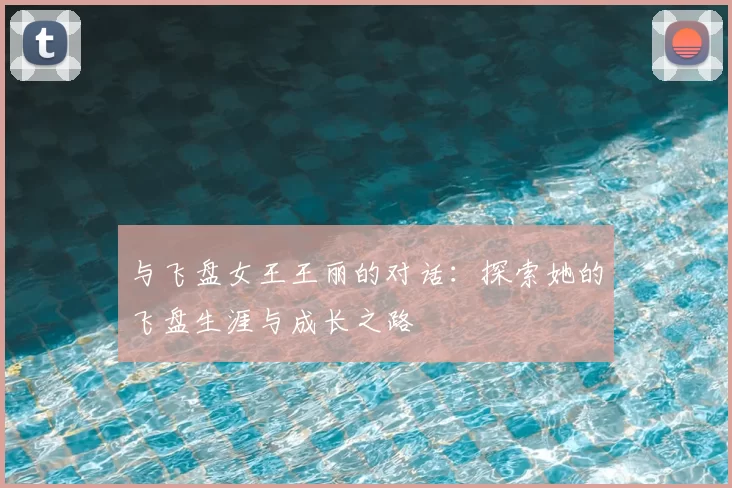 与飞盘女王王丽的对话:探索她的飞盘生涯与成长之路