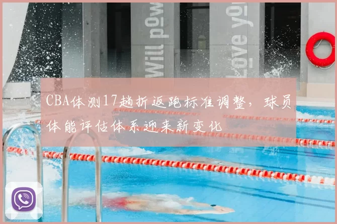 CBA体测17趟折返跑标准调整,球员体能评估体系迎来新变化