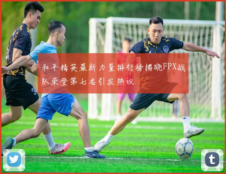 和平精英最新力量排行榜揭晓FPX战队荣登第七名引发热议