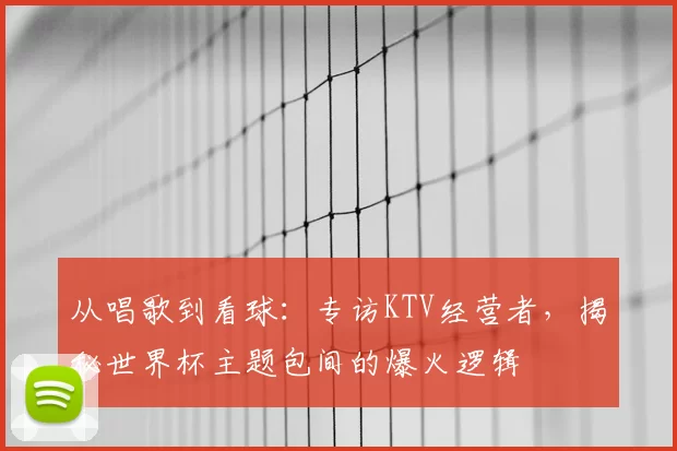 从唱歌到看球:专访KTV经营者,揭秘世界杯主题包间的爆火逻辑