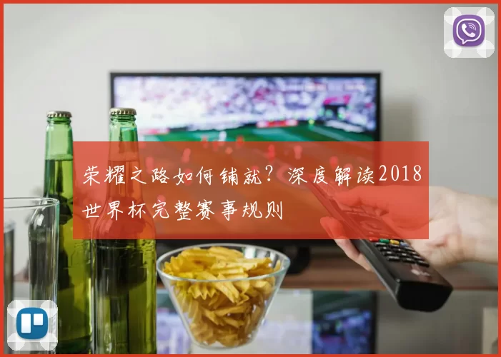 荣耀之路如何铺就?深度解读2018世界杯完整赛事规则
