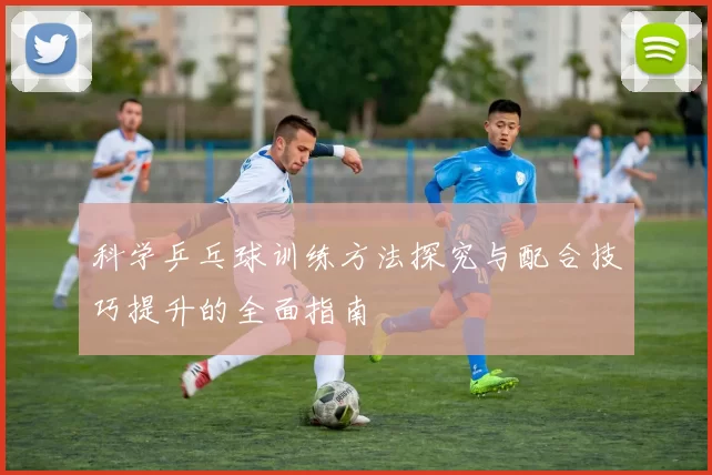 科学乒乓球训练方法探究与配合技巧提升的全面指南