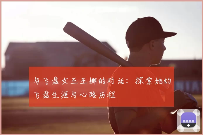 与飞盘女王王娜的对话:探索她的飞盘生涯与心路历程