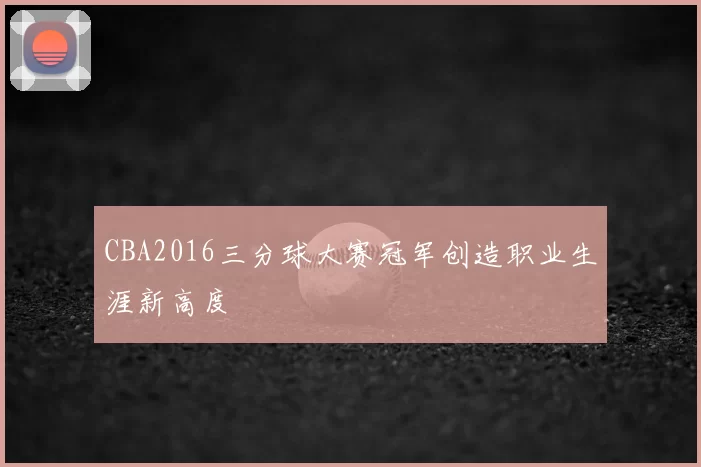 CBA2016三分球大赛冠军创造职业生涯新高度