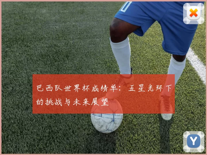 巴西队世界杯成绩单:五星光环下的挑战与未来展望