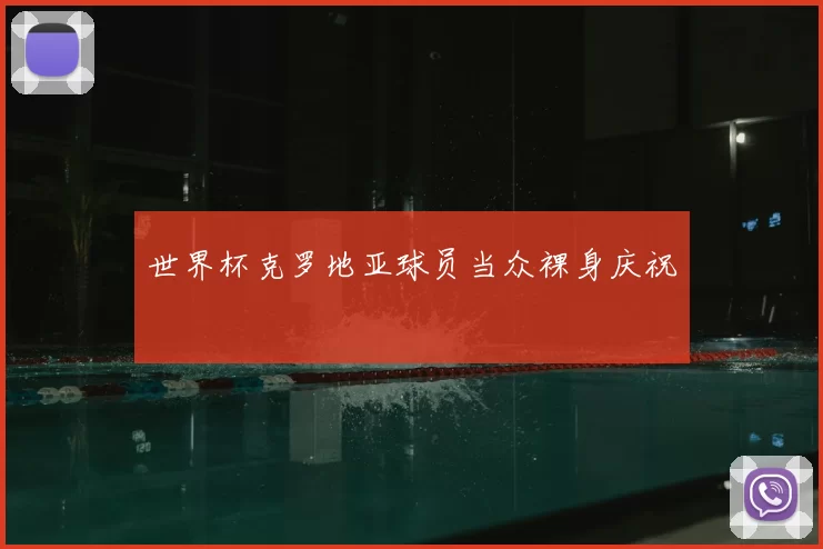 世界杯克罗地亚球员当众裸身庆祝