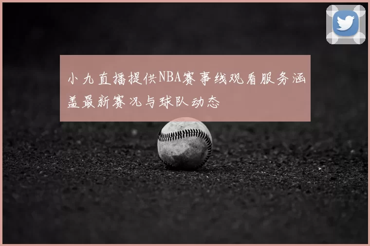 小九直播提供NBA赛事线观看服务涵盖最新赛况与球队动态
