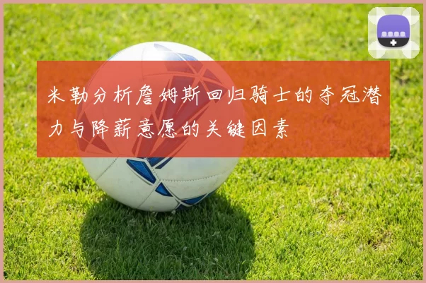 米勒分析詹姆斯回归骑士的夺冠潜力与降薪意愿的关键因素