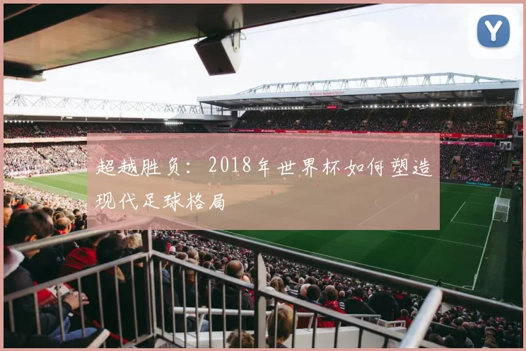 超越胜负:2018年世界杯如何塑造现代足球格局