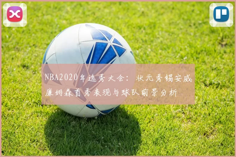 NBA2020年选秀大会:状元秀锡安威廉姆森首秀表现与球队前景分析