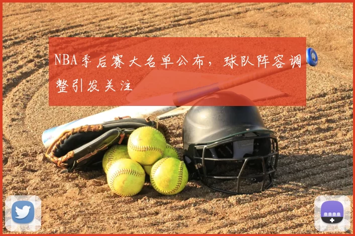 NBA季后赛大名单公布,球队阵容调整引发关注