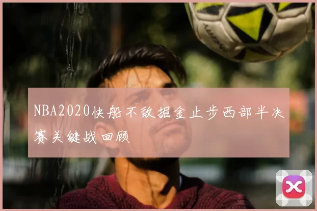 NBA2020快船不敌掘金止步西部半决赛关键战回顾