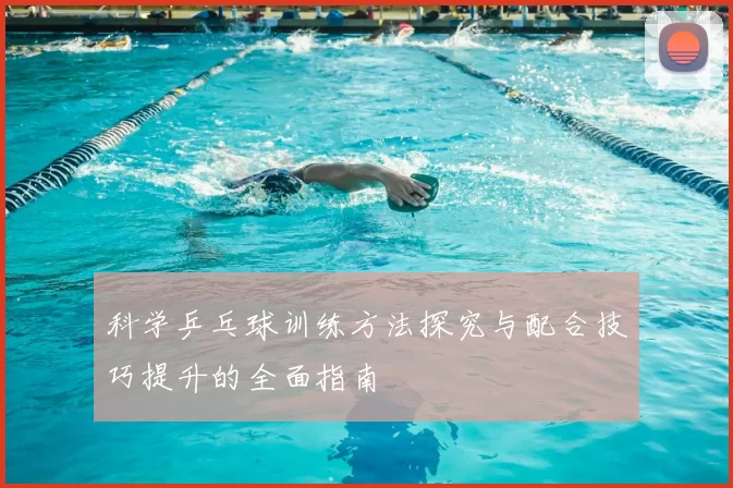 科学乒乓球训练方法探究与配合技巧提升的全面指南