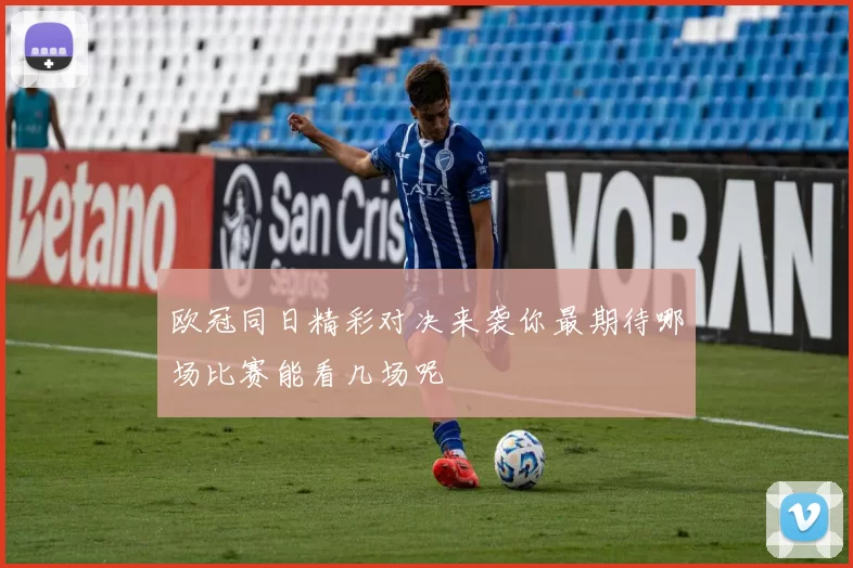 欧冠同日精彩对决来袭你最期待哪场比赛能看几场呢