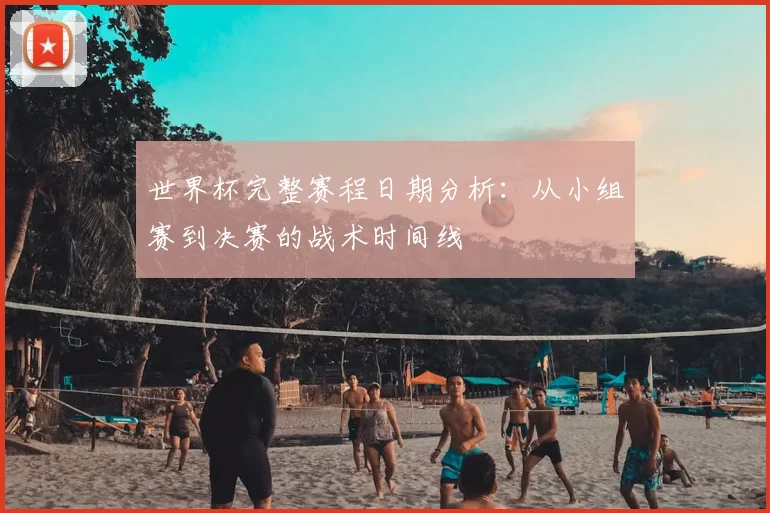 世界杯完整赛程日期分析:从小组赛到决赛的战术时间线