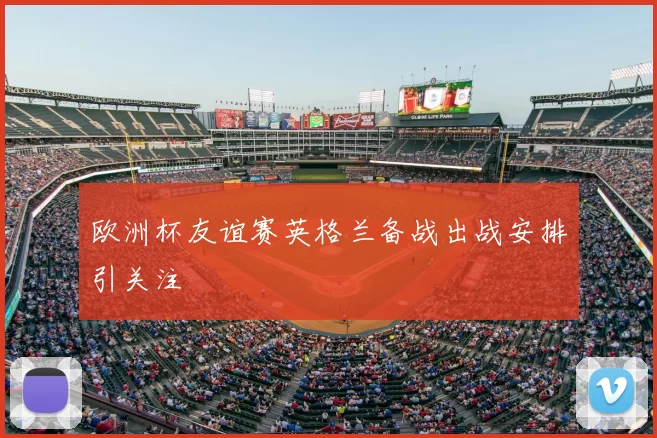欧洲杯友谊赛英格兰备战出战安排引关注
