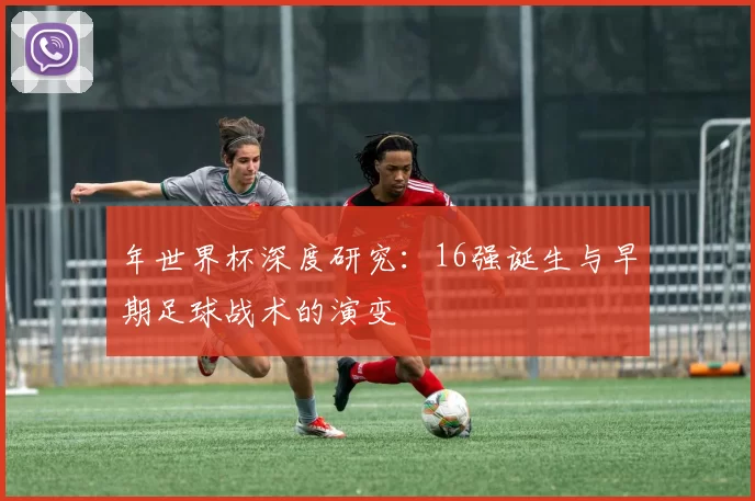 年世界杯深度研究：16强诞生与早期足球战术的演变