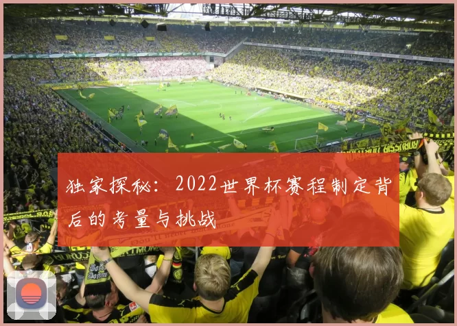 独家探秘：2022世界杯赛程制定背后的考量与挑战