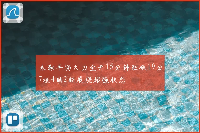 米勒半场火力全开15分钟狂砍19分7板4助2断展现超强状态