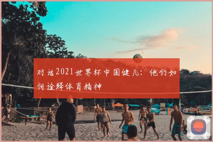 对话2021世界杯中国健儿：他们如何诠释体育精神