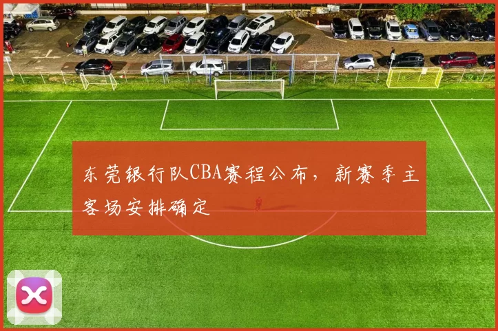 东莞银行队CBA赛程公布,新赛季主客场安排确定