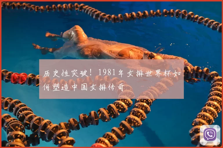 历史性突破!1981年女排世界杯如何塑造中国女排传奇