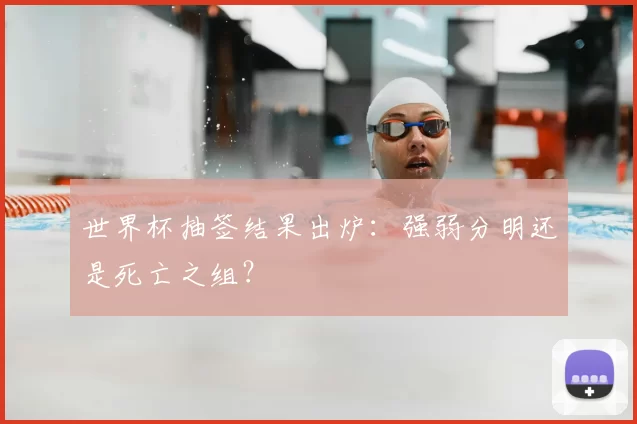 世界杯抽签结果出炉:强弱分明还是死亡之组?
