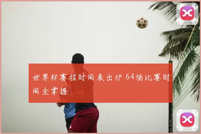 世界杯赛程时间表出炉 64场比赛时间全掌握