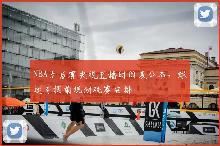 NBA季后赛央视直播时间表公布，球迷可提前规划观赛安排