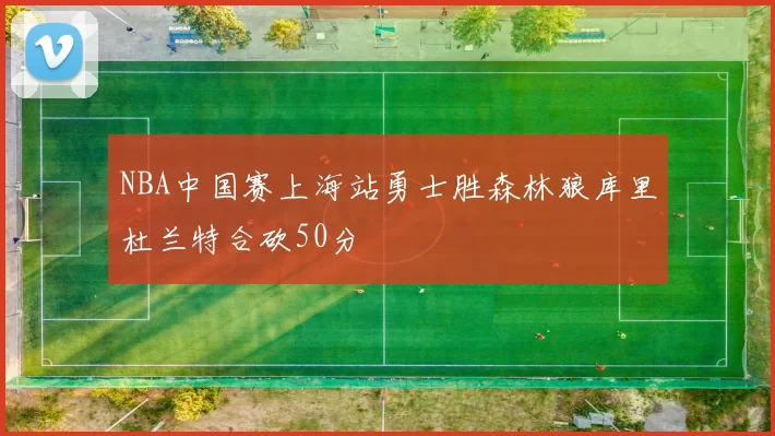 NBA中国赛上海站勇士胜森林狼库里杜兰特合砍50分