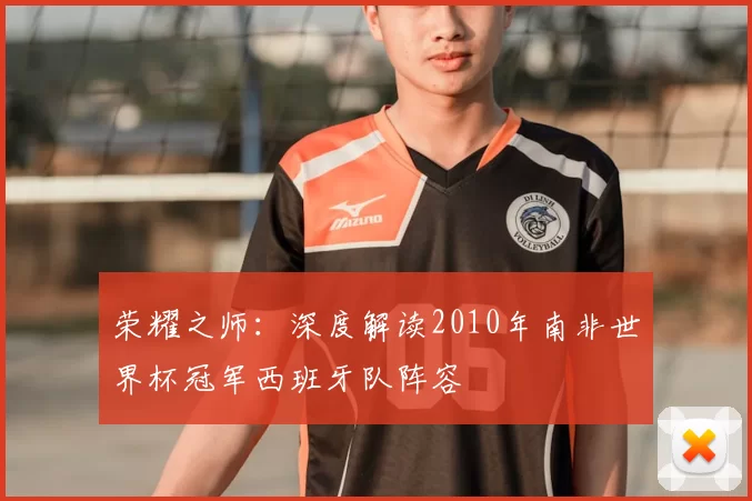 荣耀之师:深度解读2010年南非世界杯冠军西班牙队阵容