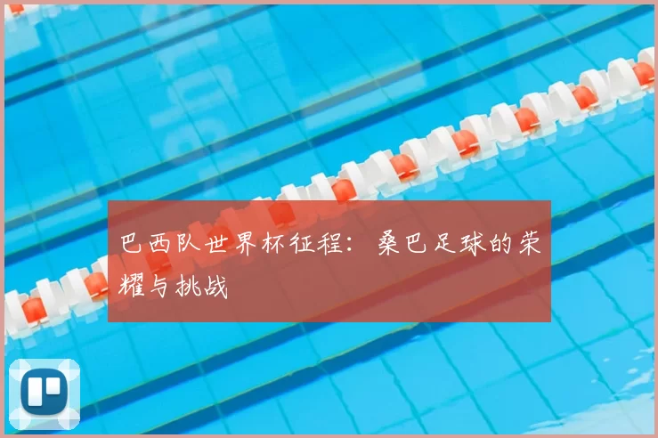 巴西队世界杯征程:桑巴足球的荣耀与挑战