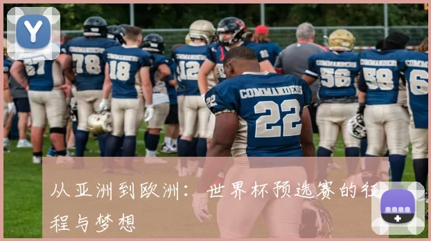从亚洲到欧洲:世界杯预选赛的征程与梦想