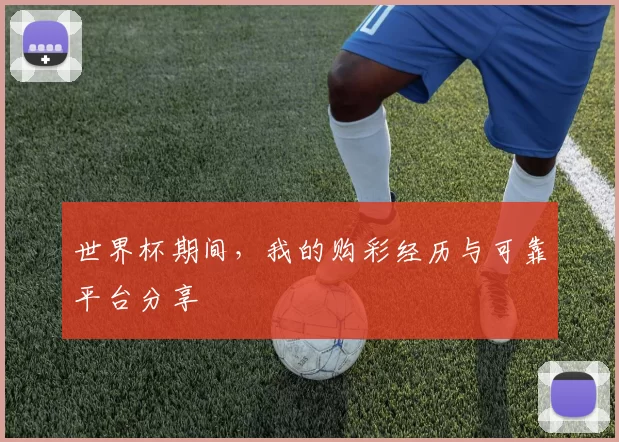 世界杯期间,我的购彩经历与可靠平台分享
