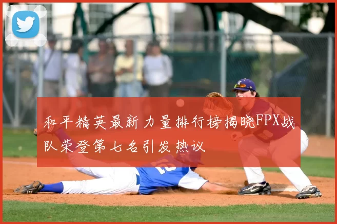 和平精英最新力量排行榜揭晓FPX战队荣登第七名引发热议