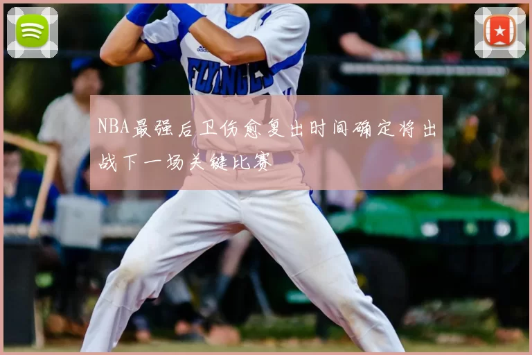 NBA最强后卫伤愈复出时间确定将出战下一场关键比赛