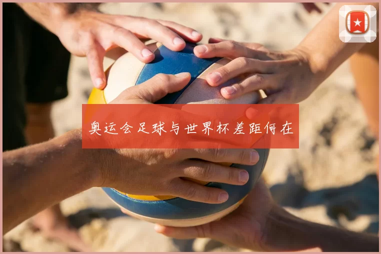 奥运会足球与世界杯差距何在