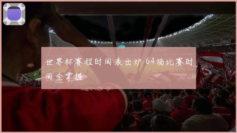 世界杯赛程时间表出炉 64场比赛时间全掌握