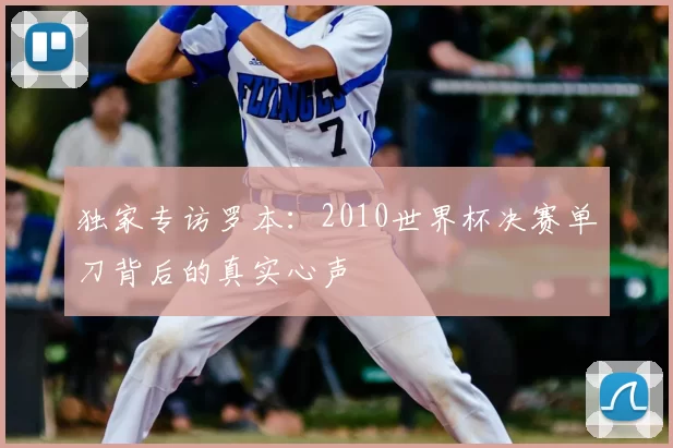 独家专访罗本：2010世界杯决赛单刀背后的真实心声