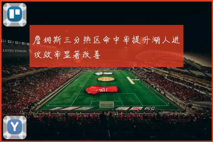 詹姆斯三分热区命中率提升湖人进攻效率显著改善