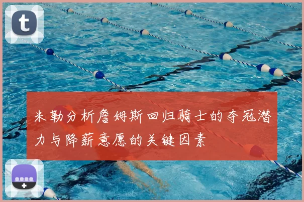 米勒分析詹姆斯回归骑士的夺冠潜力与降薪意愿的关键因素