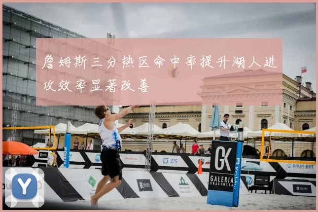 詹姆斯三分热区命中率提升湖人进攻效率显著改善