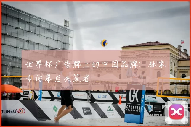 世界杯广告牌上的中国品牌:独家专访幕后决策者