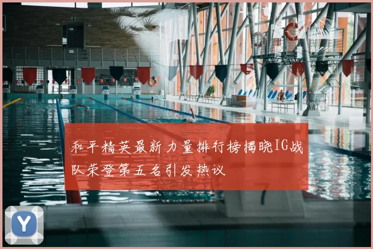 和平精英最新力量排行榜揭晓IG战队荣登第五名引发热议