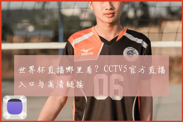 世界杯直播哪里看?CCTV5官方直播入口与高清链接