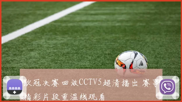 欧冠决赛回放CCTV5超清播出 赛事精彩片段重温线观看